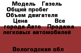  › Модель ­ Газель › Общий пробег ­ 69 000 › Объем двигателя ­ 98 › Цена ­ 109 000 - Все города Авто » Продажа легковых автомобилей   . Вологодская обл.